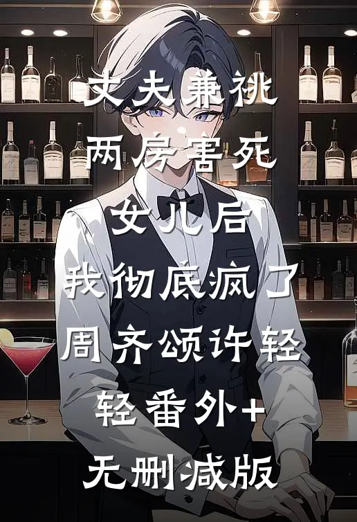 丈夫兼祧两房害死女儿后，我彻底疯了周齐颂许轻轻番外+无删减版
