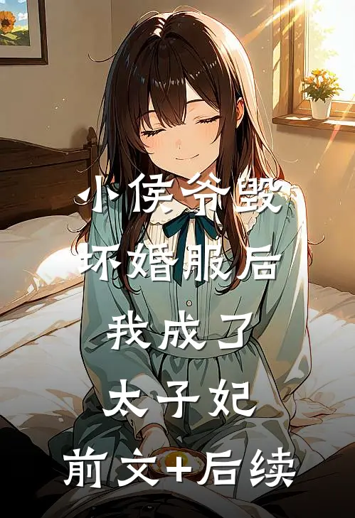 小侯爷毁坏婚服后，我成了太子妃:前文+后续