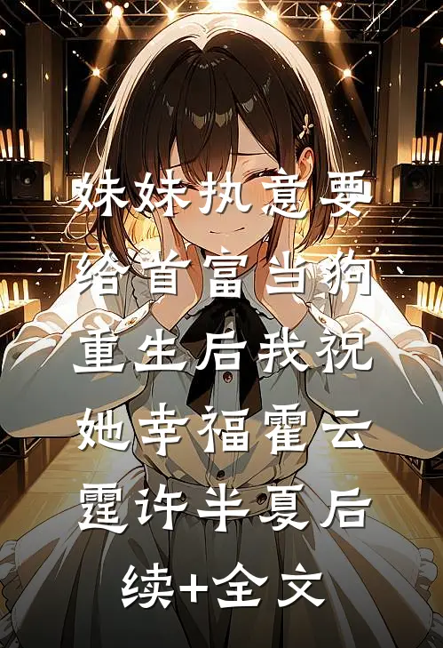 妹妹执意要给首富当狗，重生后我祝她幸福霍云霆许半夏后续+全文