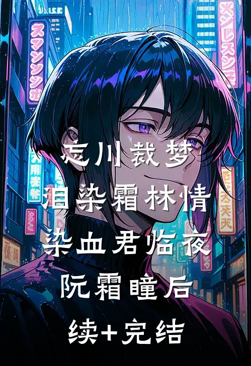 忘川裁梦，泪染霜林情染血君临夜阮霜瞳后续+完结