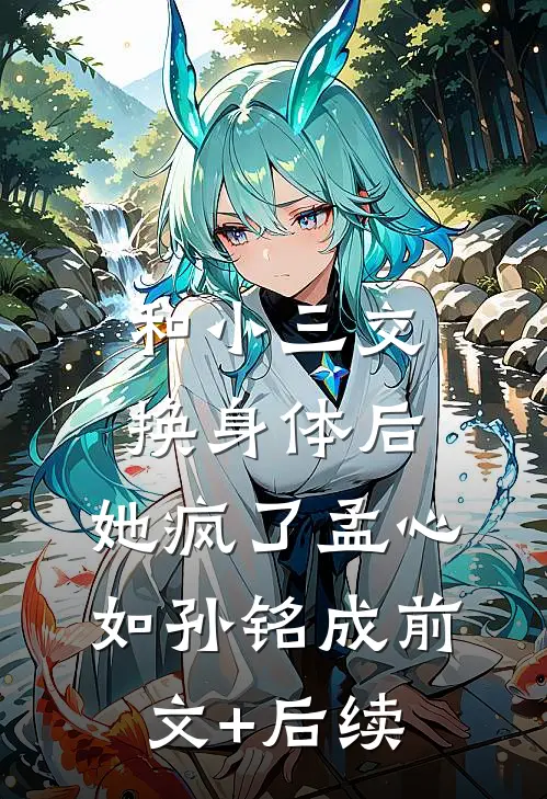 和小三交换身体后，她疯了孟心如孙铭成前文+后续