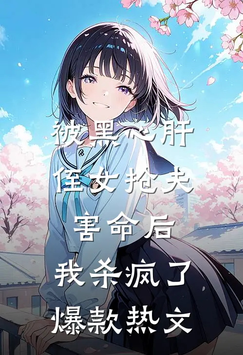被黑心肝侄女抢夫害命后，我杀疯了爆款热文