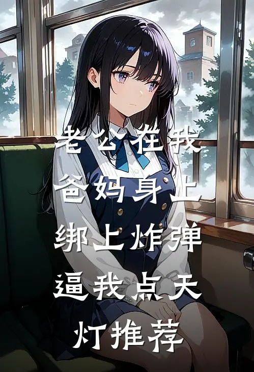 老公在我爸妈身上绑上炸弹，逼我点天灯推荐