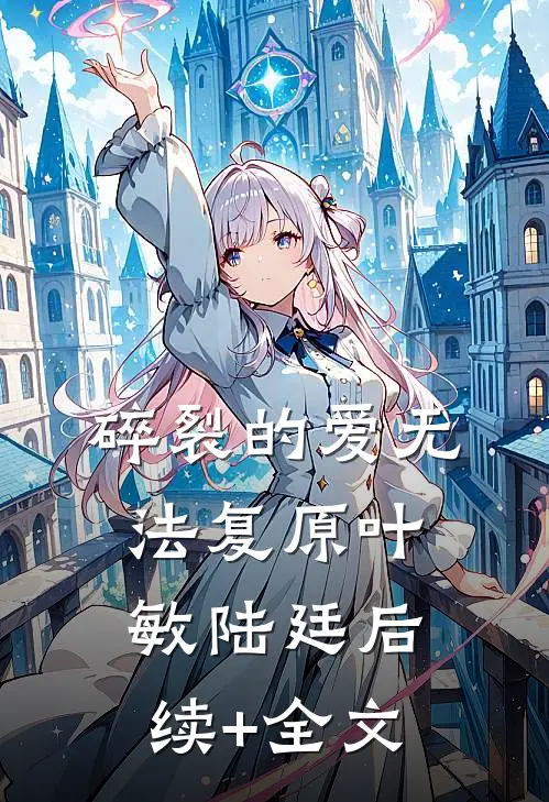 碎裂的爱无法复原叶敏陆廷后续+全文