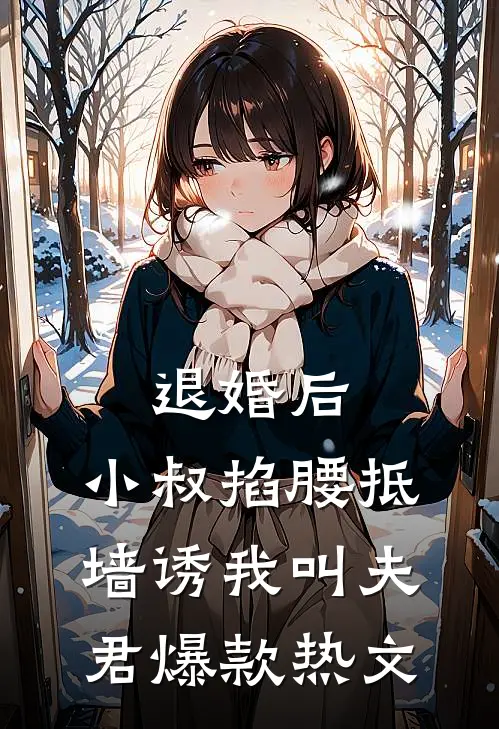 退婚后，小叔掐腰抵墙诱我叫夫君爆款热文