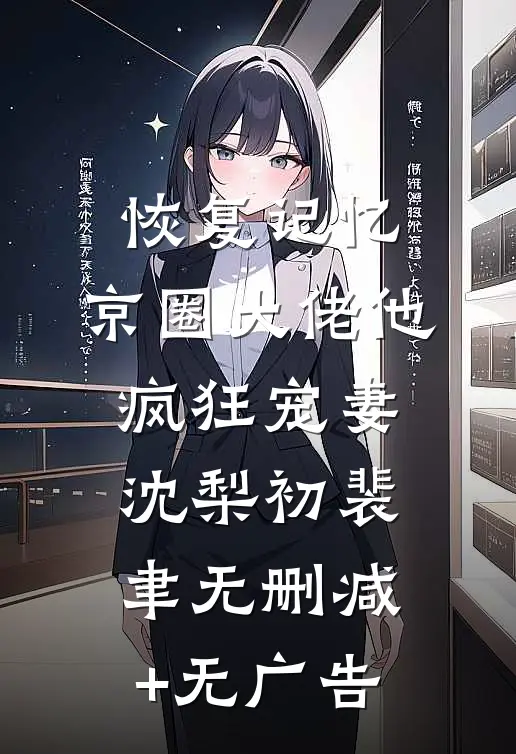 恢复记忆，京圈大佬他疯狂宠妻沈梨初裴聿无删减+无广告