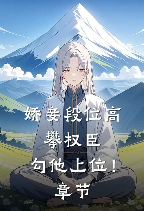娇妾段位高，攀权臣，勾他上位！章节