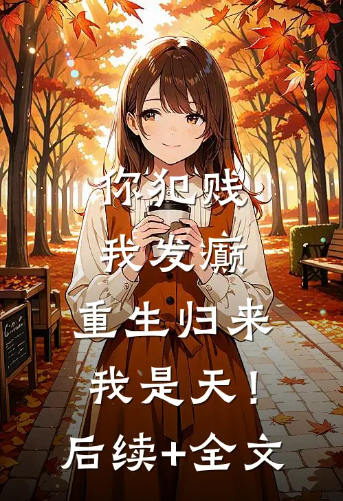 你犯贱，我发癫，重生归来我是天！后续+全文