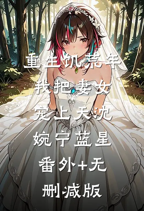 重生饥荒年，我把妻女宠上天沈婉宁蓝星:番外+无删减版