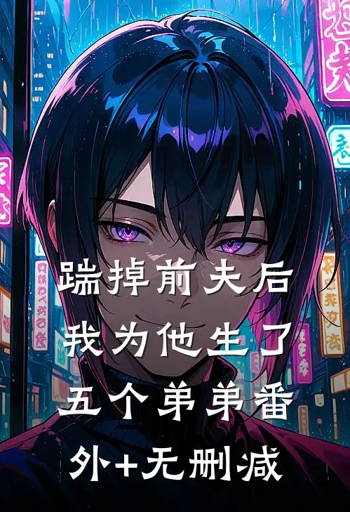 踹掉前夫后，我为他生了五个弟弟番外+无删减
