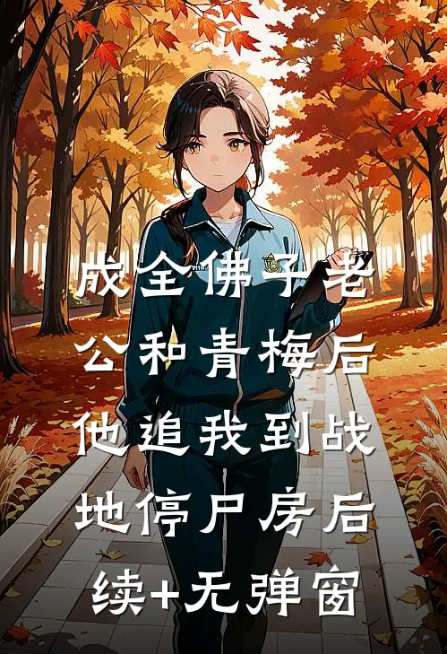 成全佛子老公和青梅后，他追我到战地停尸房后续+无弹窗