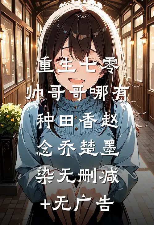 重生七零，帅哥哥哪有种田香赵念乔楚墨染无删减+无广告
