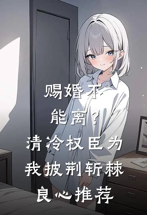 赐婚不能离？清冷权臣为我披荆斩棘良心推荐