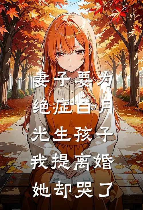 妻子要为绝症白月光生孩子，我提离婚她却哭了