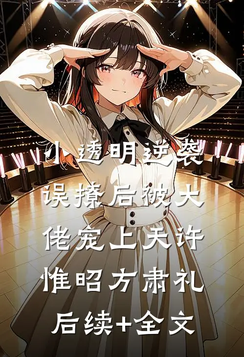 小透明逆袭：误撩后被大佬宠上天许惟昭方肃礼后续+全文