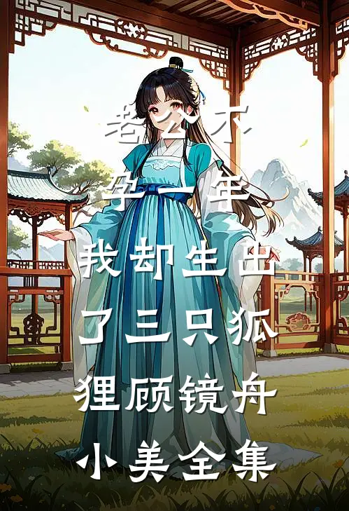 老公不孕一年，我却生出了三只狐狸顾镜舟小美全集