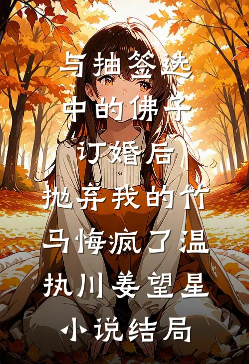 与抽签选中的佛子订婚后，抛弃我的竹马悔疯了温执川姜望星小说结局