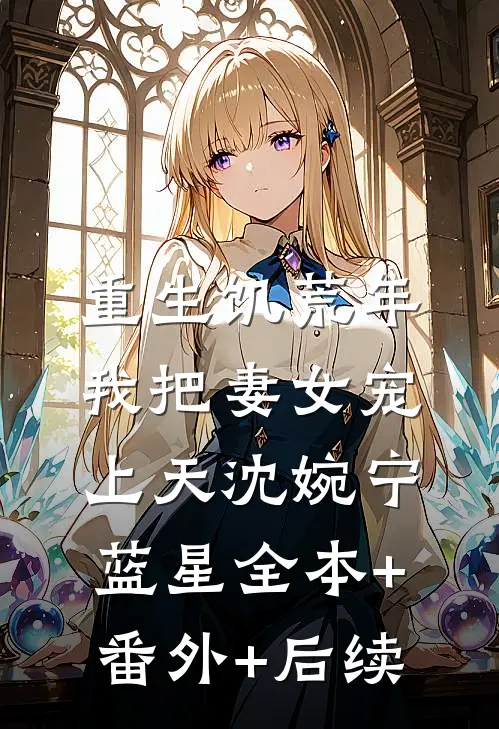 重生饥荒年，我把妻女宠上天沈婉宁蓝星全本+番外+后续