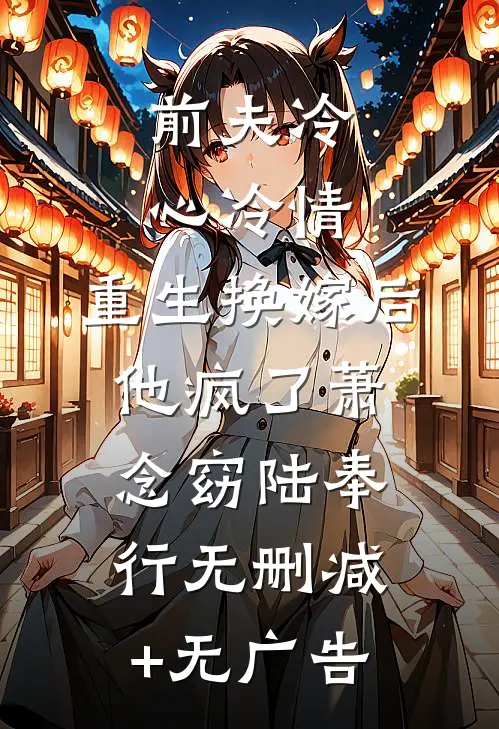 前夫冷心冷情，重生换嫁后他疯了萧念窈陆奉行无删减+无广告