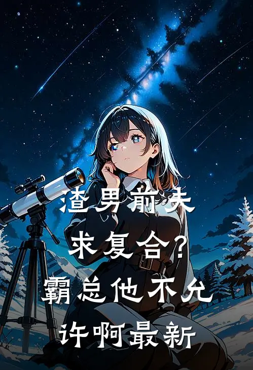 渣男前夫求复合？霸总他不允许啊最新