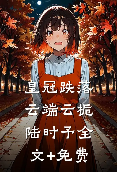 皇冠跌落云端云栀陆时予全文+免费