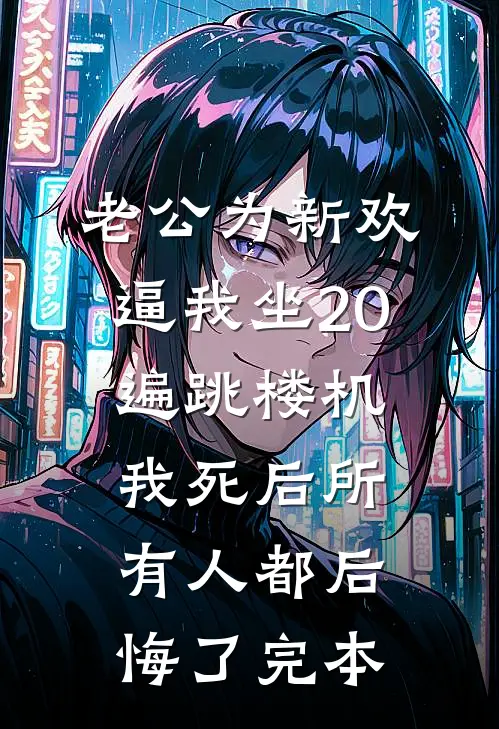 老公为新欢逼我坐20遍跳楼机，我死后所有人都后悔了完本