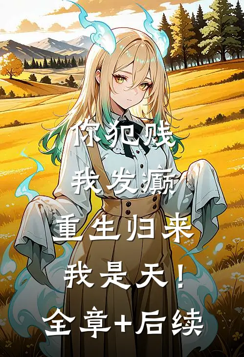 你犯贱，我发癫，重生归来我是天！:全章+后续