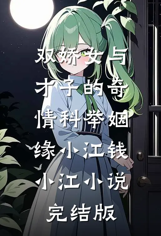 双娇女与才子的奇情科举姻缘小江钱小江小说完结版