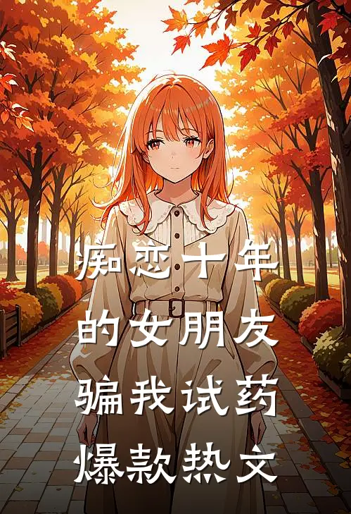 痴恋十年的女朋友骗我试药爆款热文
