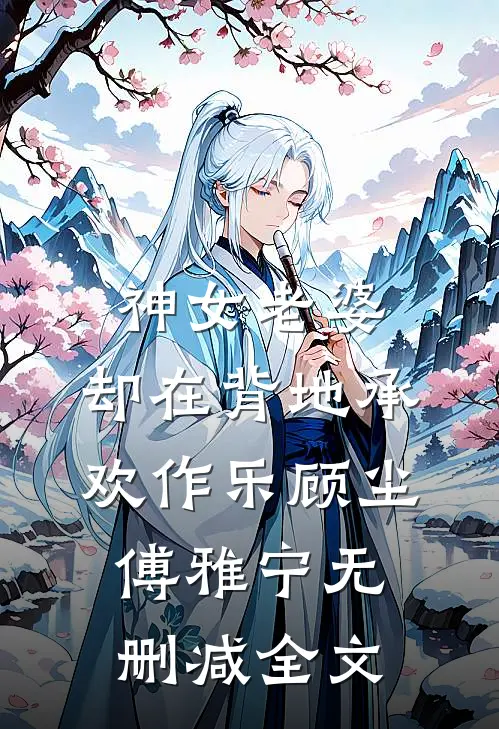 神女老婆，却在背地承欢作乐顾尘傅雅宁无删减全文