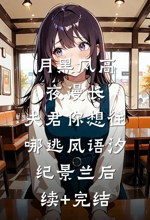 月黑风高夜漫长，夫君你想往哪逃凤语汐纪景兰后续+完结