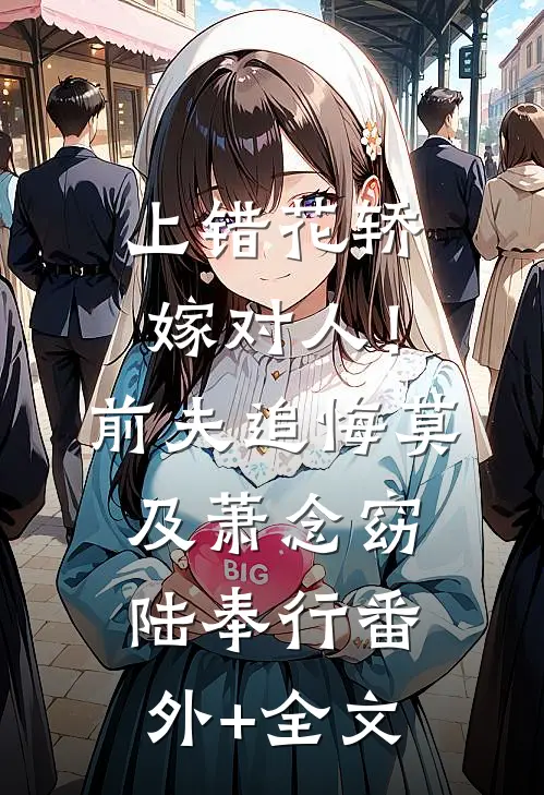 上错花轿嫁对人！前夫追悔莫及萧念窈陆奉行(番外)+(全文)