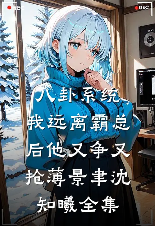 八卦系统：我远离霸总后他又争又抢薄景聿沈知曦全集