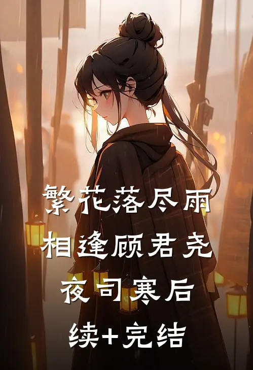 繁花落尽雨相逢顾君尧夜司寒后续+完结