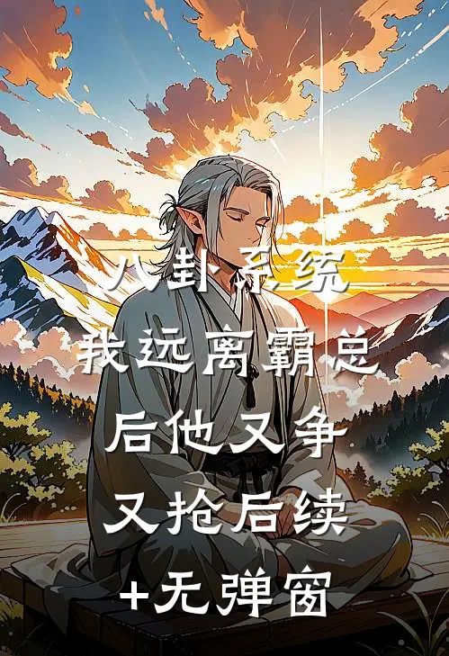 八卦系统：我远离霸总后他又争又抢后续+无弹窗