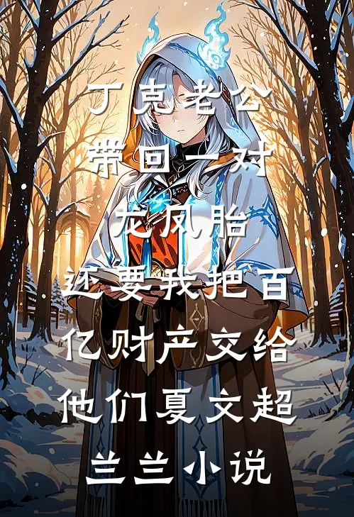 丁克老公带回一对龙凤胎，还要我把百亿财产交给他们夏文超兰兰小说