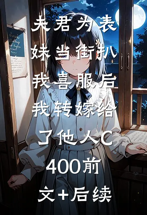 夫君为表妹当街扒我喜服后，我转嫁给了他人C400前文+后续