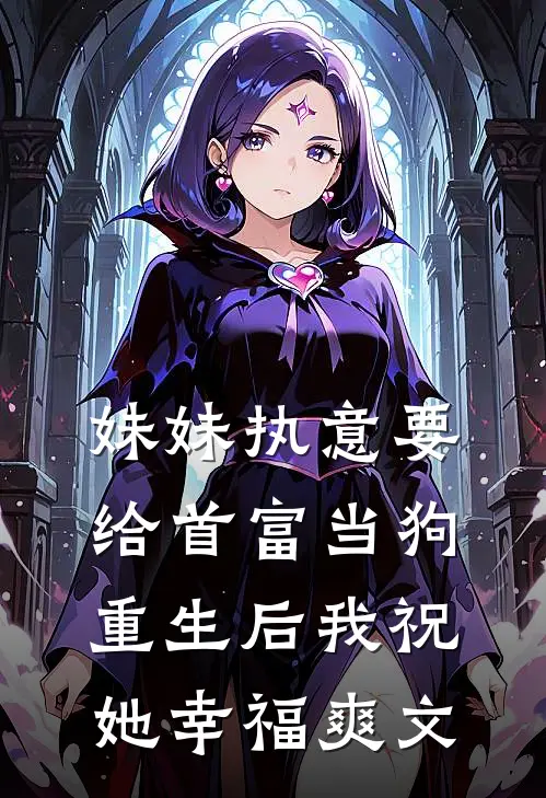 妹妹执意要给首富当狗，重生后我祝她幸福爽文
