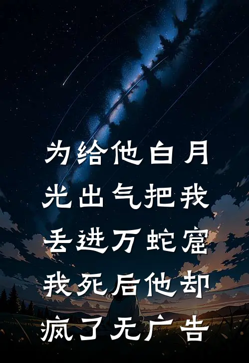 为给他白月光出气把我丢进万蛇窟，我死后他却疯了无广告