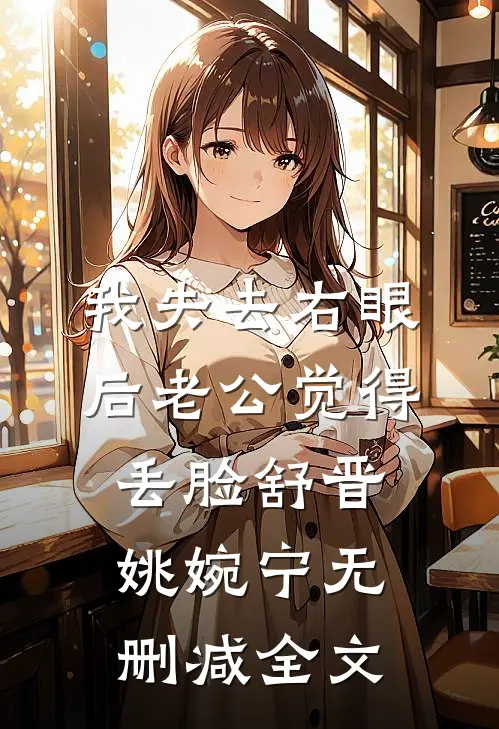 我失去右眼后老公觉得丢脸舒晋姚婉宁无删减全文