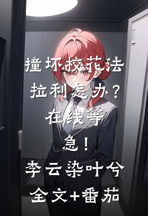撞坏校花法拉利怎办？在线等，急！李云染叶兮全文+番茄