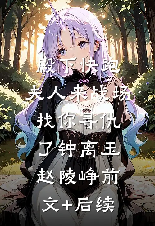殿下快跑，夫人来战场找你寻仇了钟离玉赵陵峥前文+后续