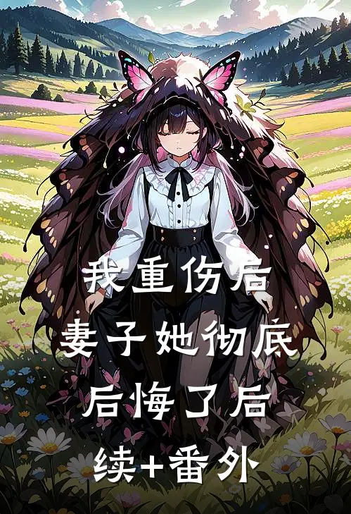 我重伤后，妻子她彻底后悔了后续+番外