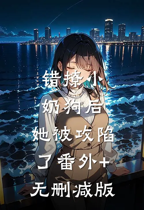 错撩小奶狗后，她被攻陷了番外+无删减版