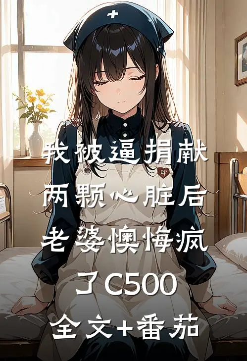 我被逼捐献两颗心脏后，老婆懊悔疯了C500全文+番茄