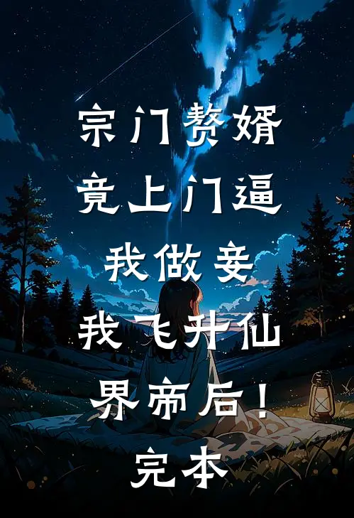宗门赘婿竟上门逼我做妾，我飞升仙界帝后！完本