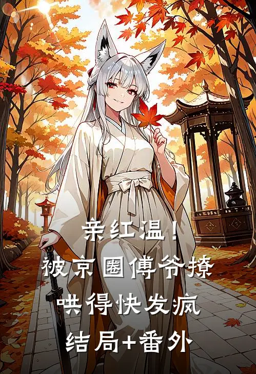 亲红温！被京圈傅爷撩哄得快发疯结局+番外