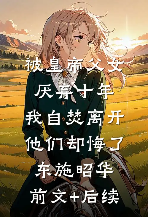 被皇帝父女厌弃十年，我自焚离开他们却悔了东施昭华:前文+后续
