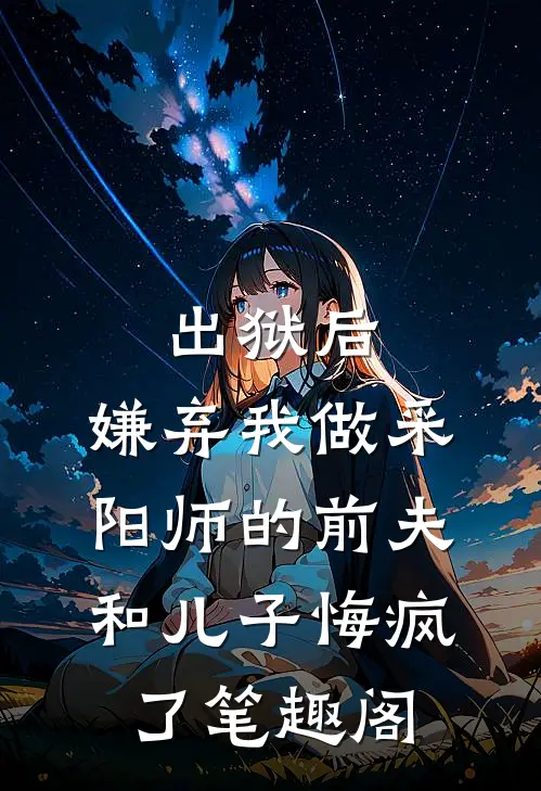 出狱后，嫌弃我做采阳师的前夫和儿子悔疯了笔趣阁