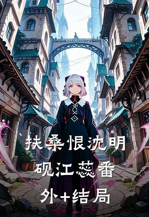 扶桑恨沈明砚江蕊(番外)+(结局)